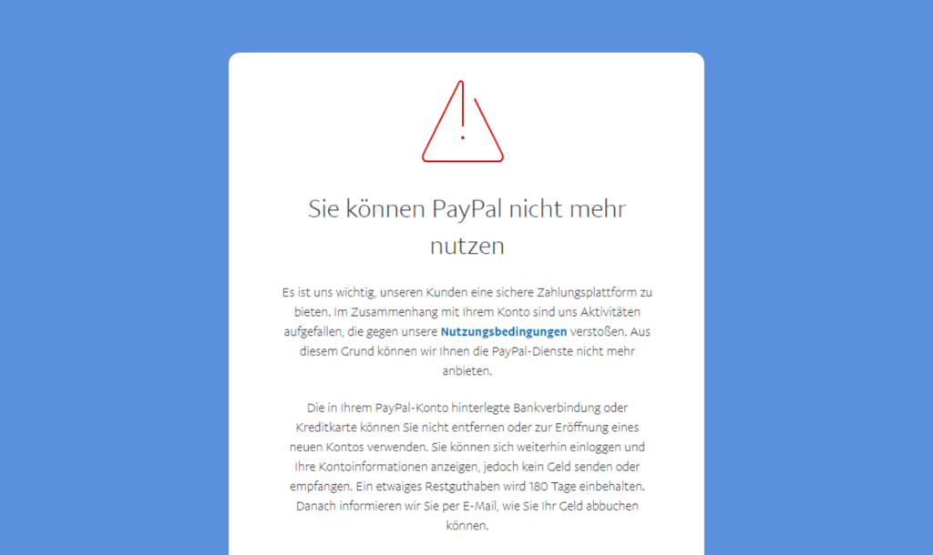 PayPal teilt mit, dass das Konto gesperrt wurde. Als Grund werden Aktivitäten angegeben (aber nicht explizit benannt), die gegen die PayPal Nutzungsbedingungen verstoßen.
